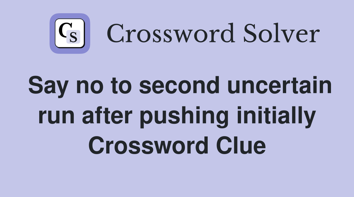 Say no to second uncertain run after pushing initially Crossword Clue
