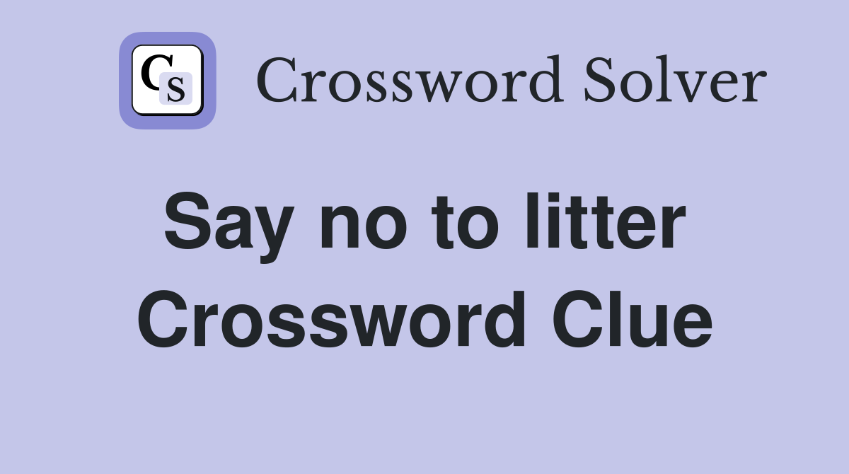 Say no to litter  Crossword Clue
