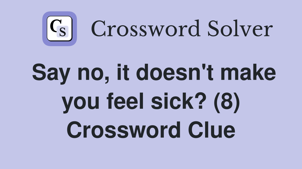 Say no, it doesn't make you feel sick? (8) Crossword Clue