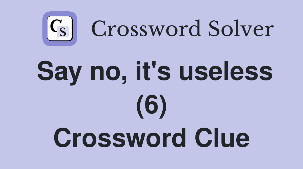 Say no, it's useless (6) Crossword Clue