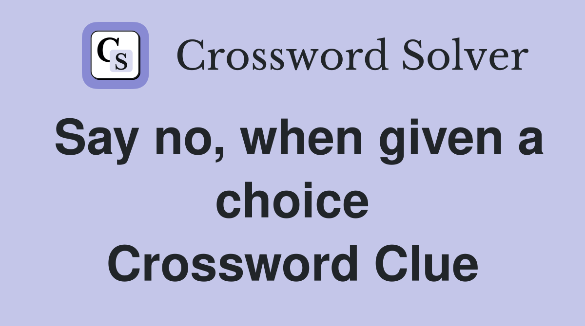 Say no, when given a choice Crossword Clue