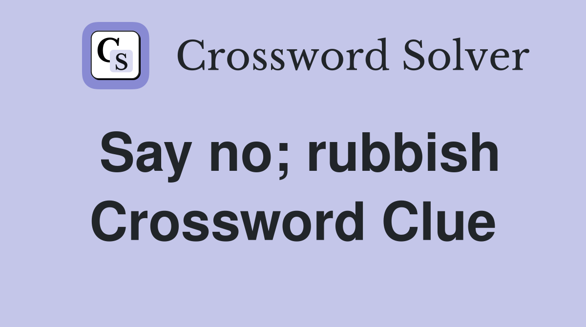 Say no; rubbish Crossword Clue