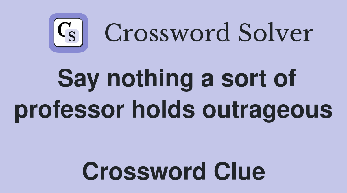 Say nothing a sort of professor holds outrageous  Crossword Clue