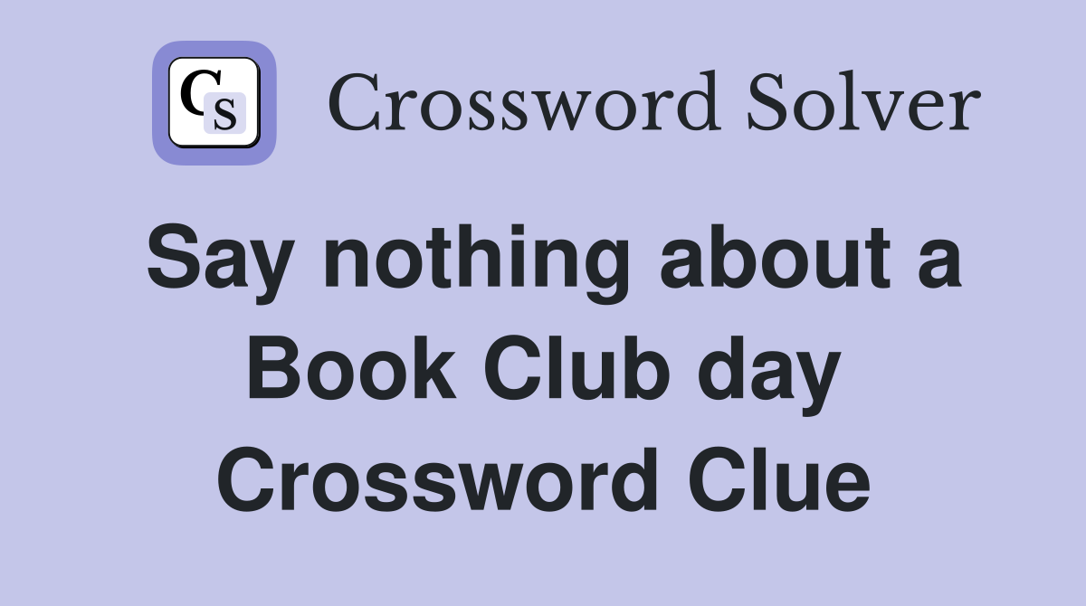 Say nothing about a Book Club day Crossword Clue