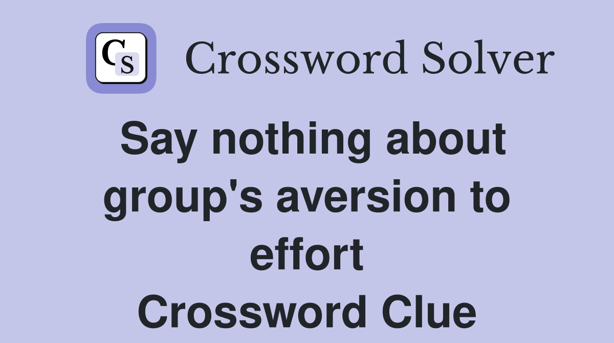 Say nothing about group's aversion to effort Crossword Clue
