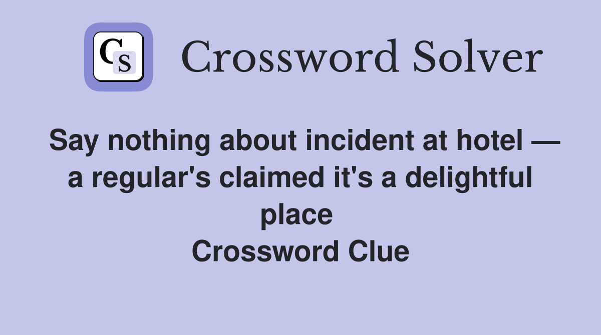 Say nothing about incident at hotel — a regular's claimed it's a delightful place  Crossword Clue