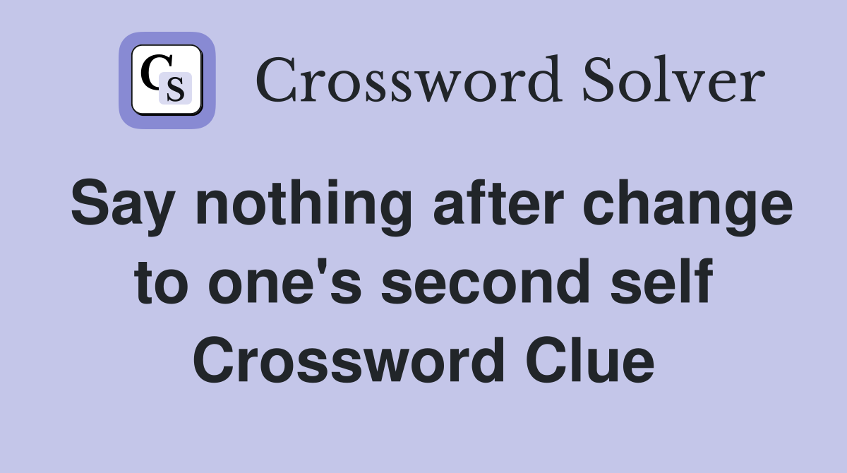 Say nothing after change to one's second self Crossword Clue