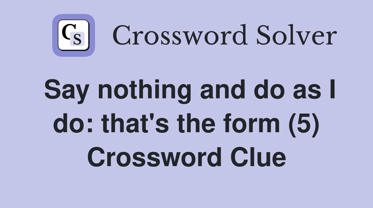 Say nothing and do as I do: that's the form (5) Crossword Clue