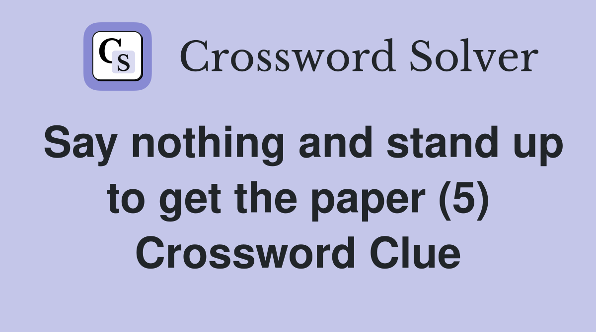 Say nothing and stand up to get the paper (5) Crossword Clue