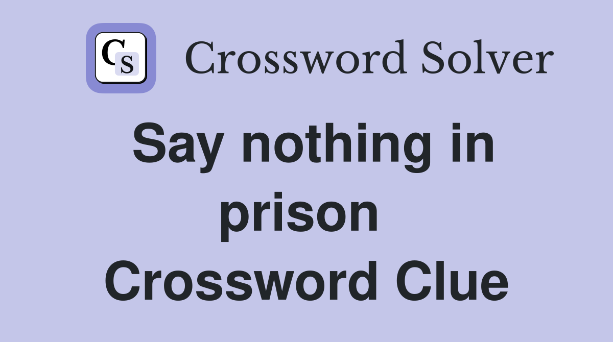 Say nothing in prison  Crossword Clue