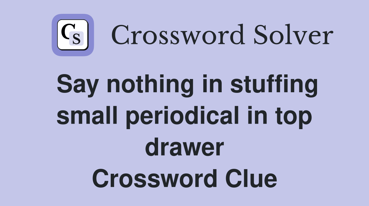 Say nothing in stuffing small periodical in top drawer Crossword Clue