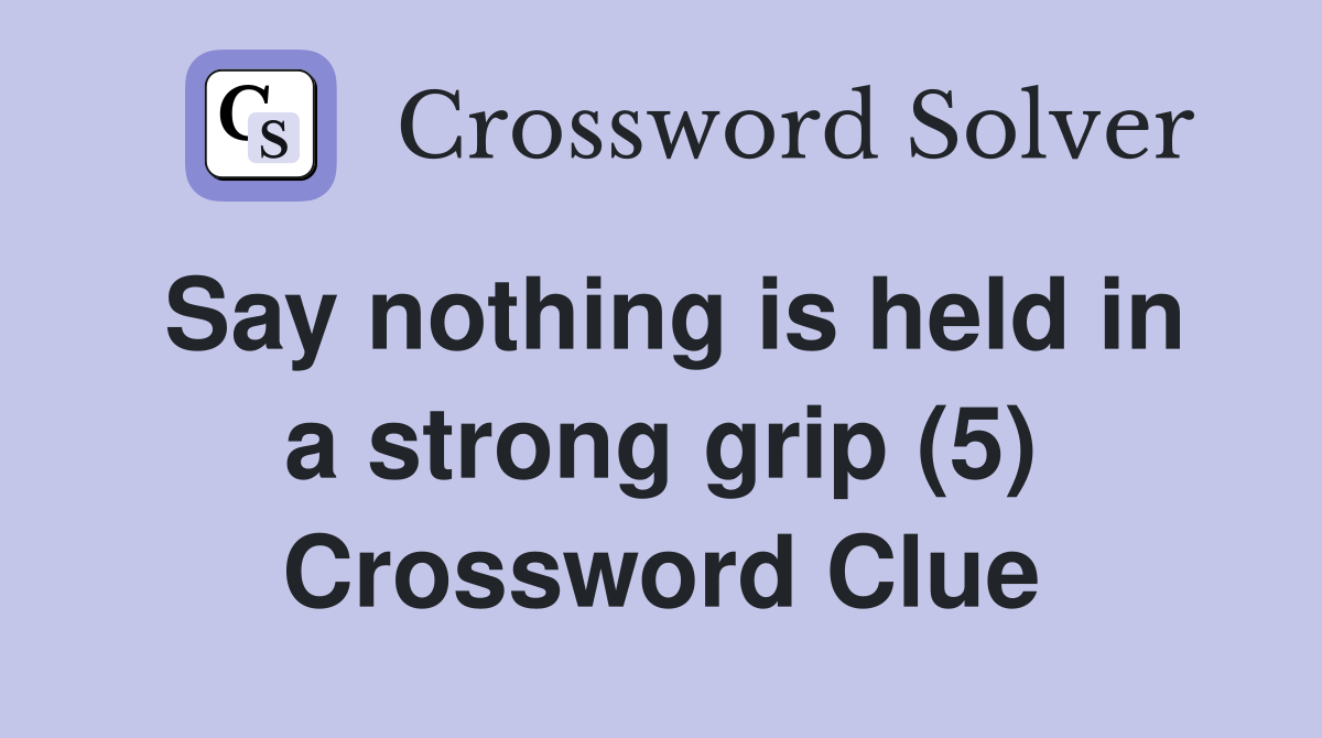 Say nothing is held in a strong grip (5) Crossword Clue