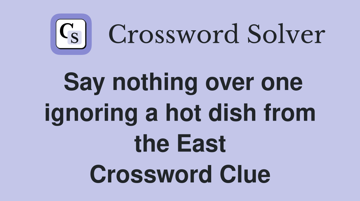 Say nothing over one ignoring a hot dish from the East Crossword Clue