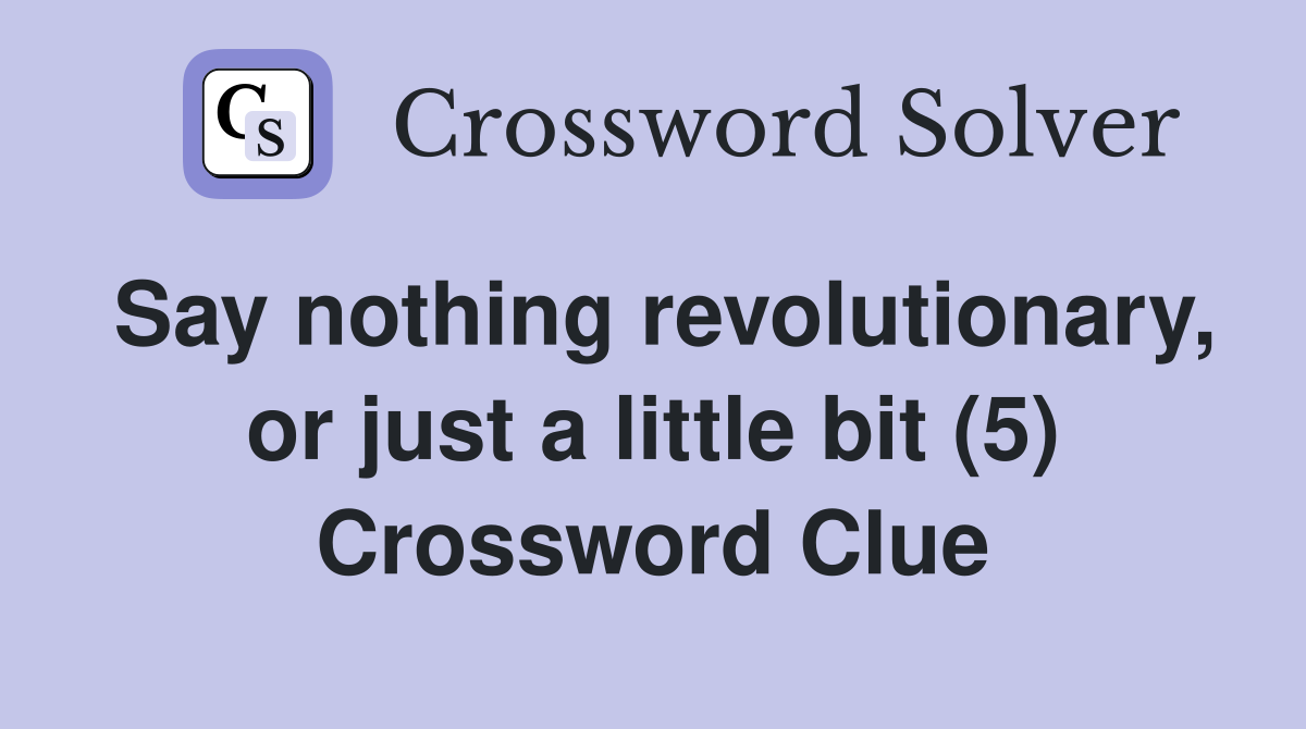 Say nothing revolutionary, or just a little bit (5) Crossword Clue