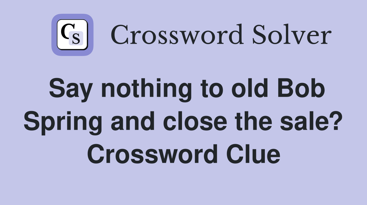 Say nothing to old Bob Spring and close the sale? Crossword Clue
