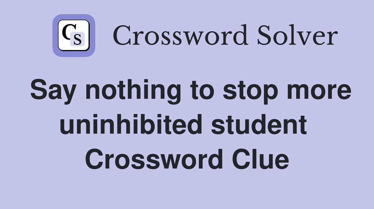 Say nothing to stop more uninhibited student  Crossword Clue
