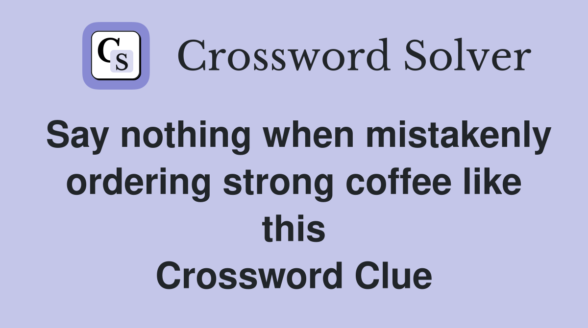 Say nothing when mistakenly ordering strong coffee like this Crossword Clue