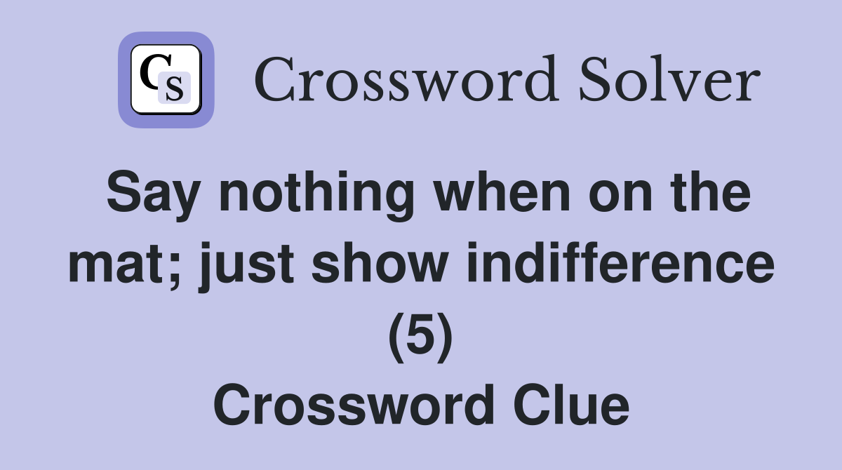 Say nothing when on the mat; just show indifference (5) Crossword Clue