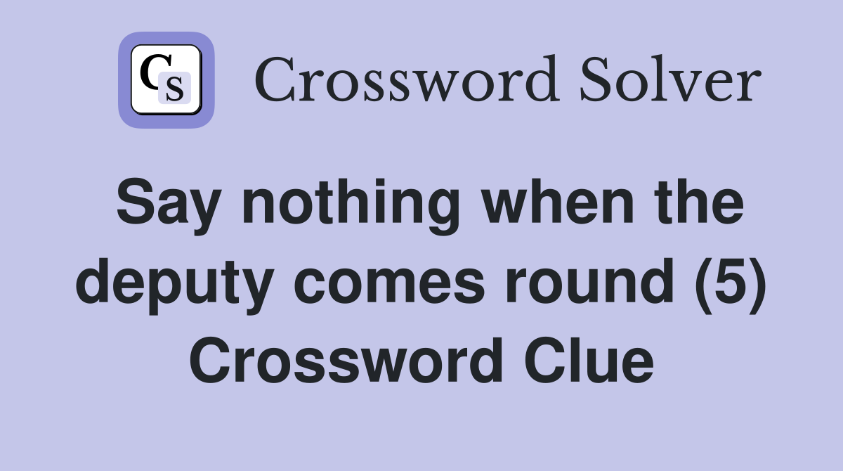 Say nothing when the deputy comes round (5) Crossword Clue