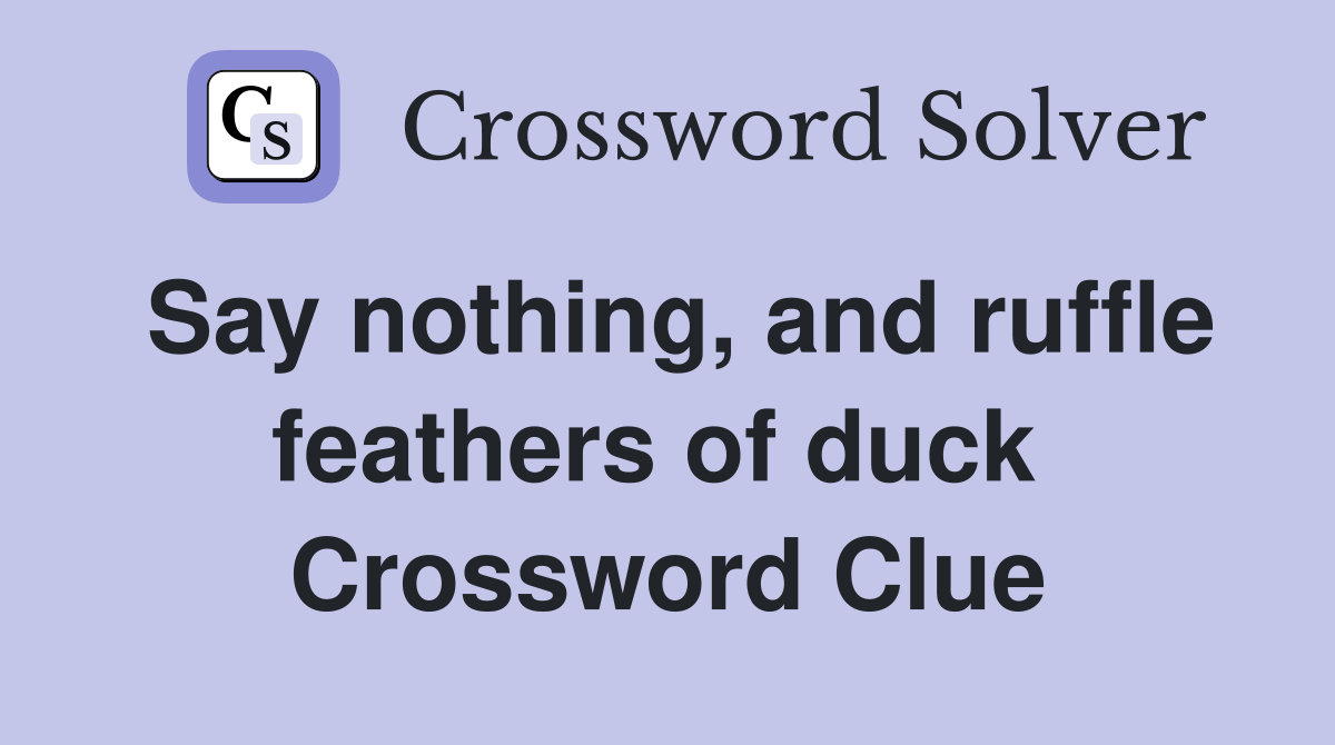 Say nothing, and ruffle feathers of duck  Crossword Clue