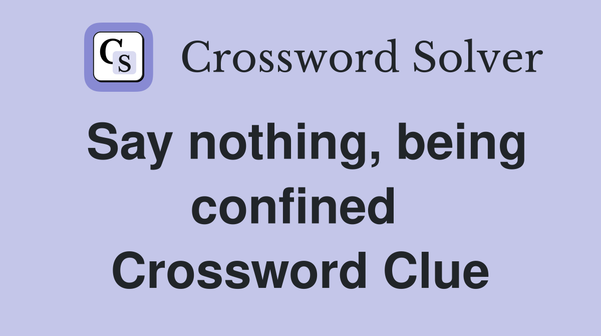 Say nothing, being confined  Crossword Clue