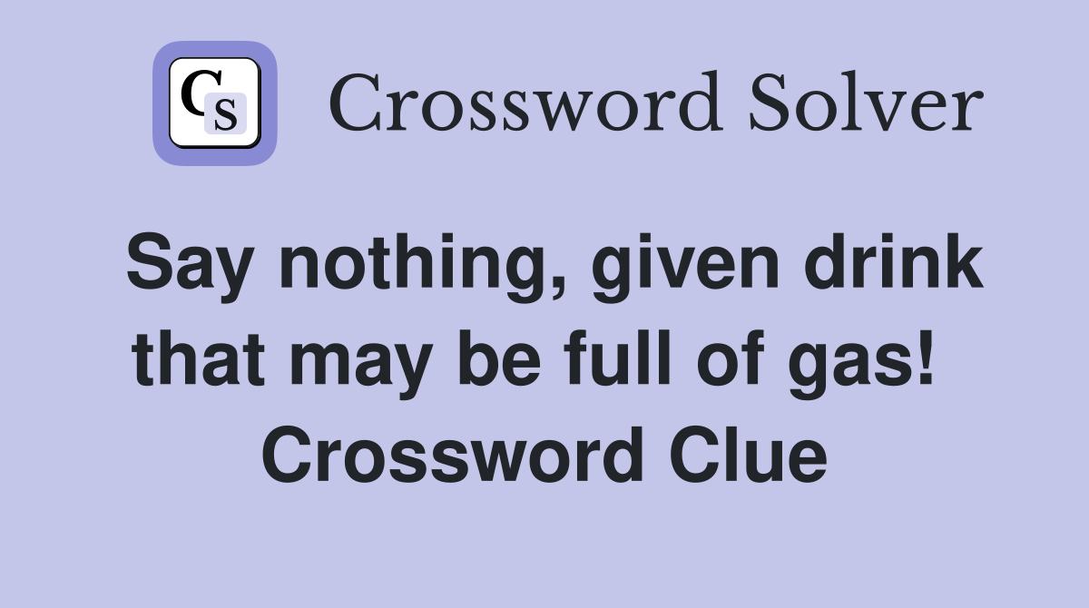 Say nothing, given drink that may be full of gas!  Crossword Clue
