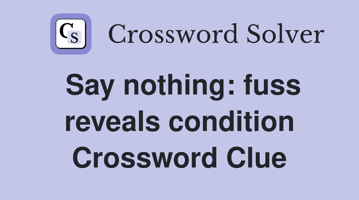 Say nothing: fuss reveals condition Crossword Clue