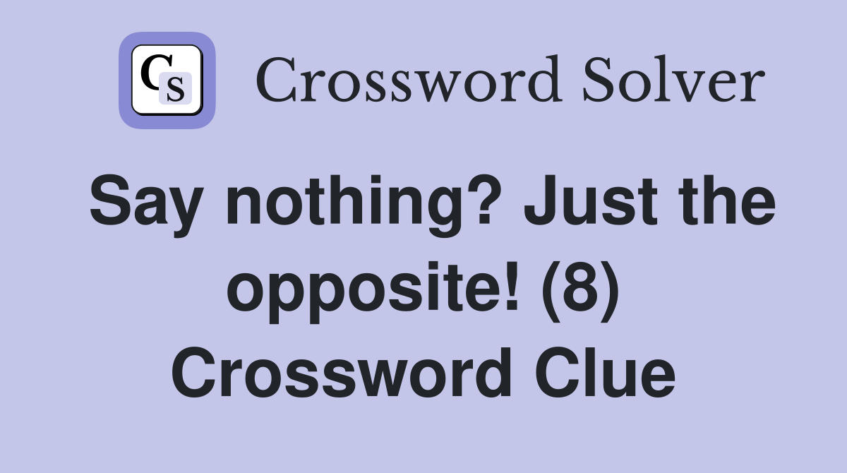Say nothing? Just the opposite! (8) Crossword Clue