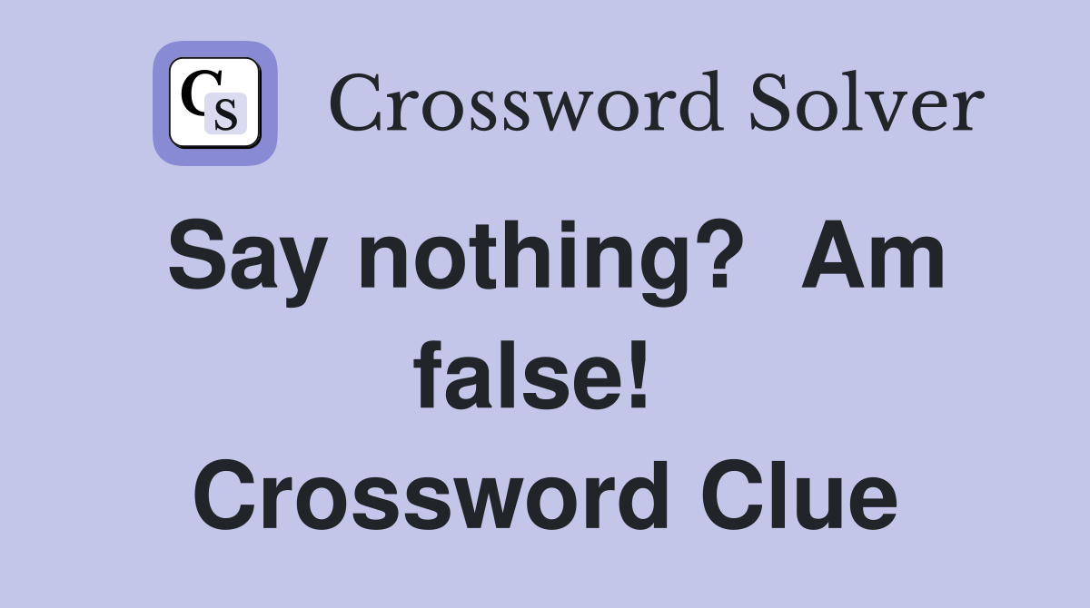 Say nothing?  Am false!  Crossword Clue