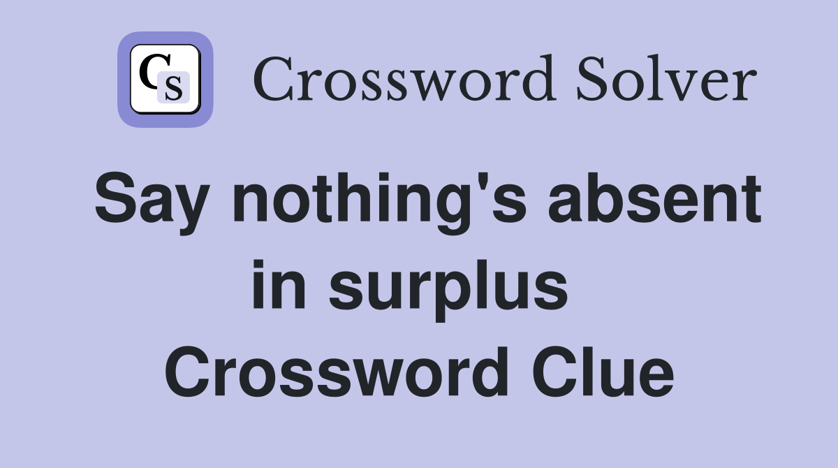 Say nothing's absent in surplus  Crossword Clue