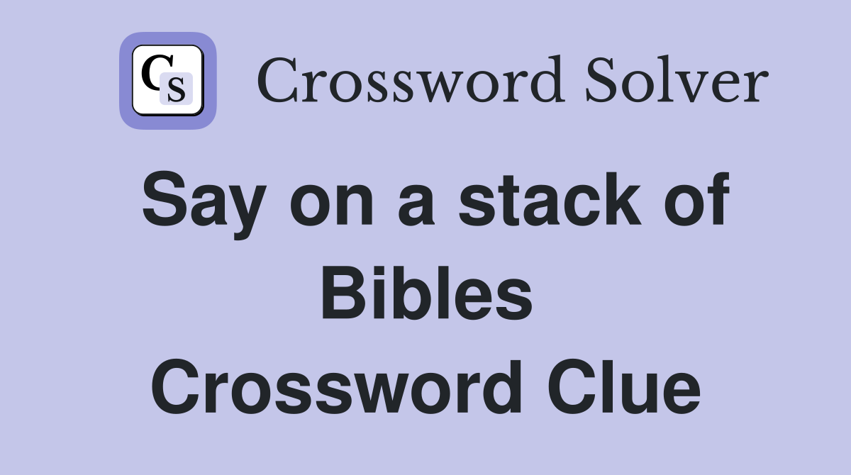 Say on a stack of Bibles Crossword Clue