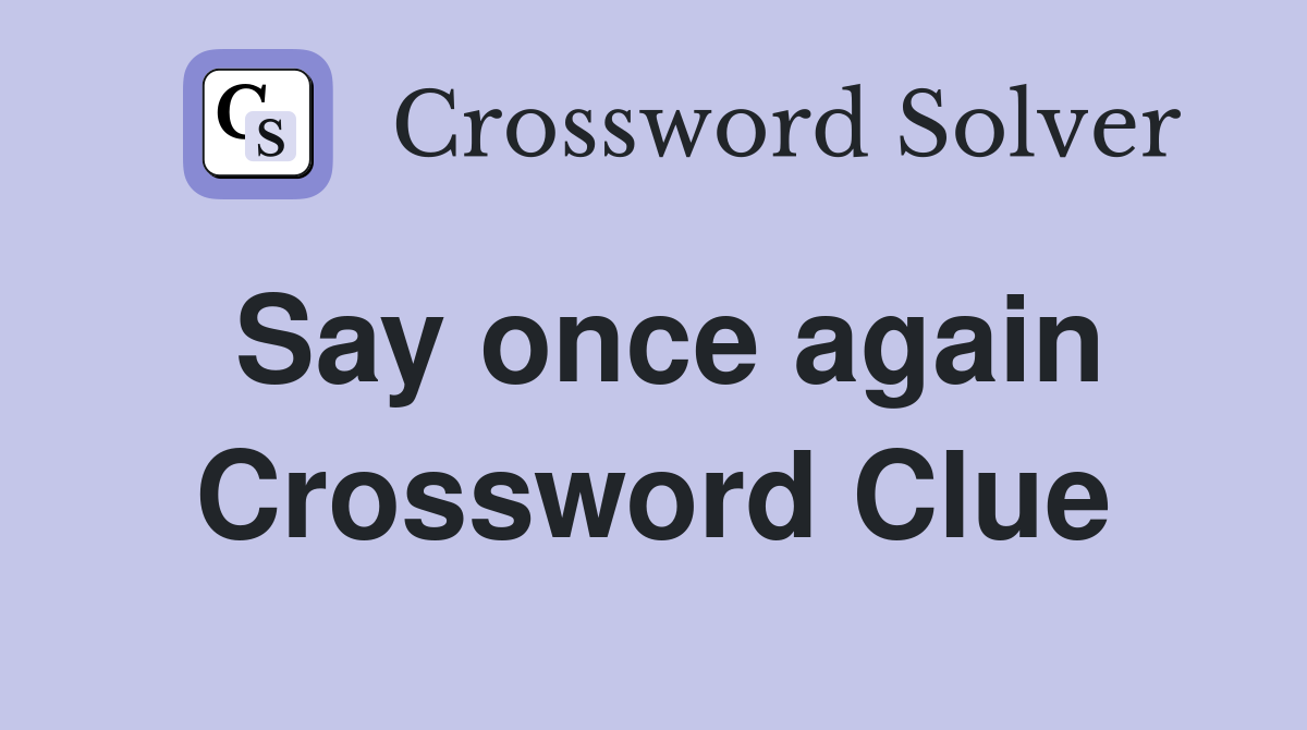 Say once again Crossword Clue