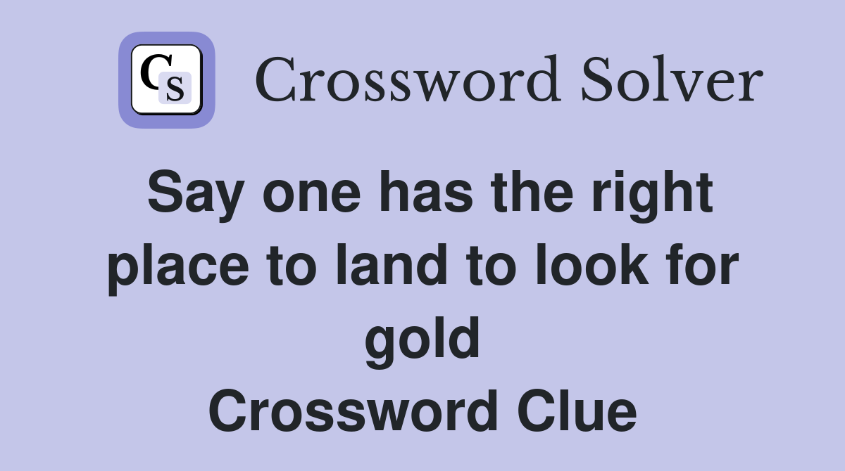 Say one has the right place to land to look for gold Crossword Clue