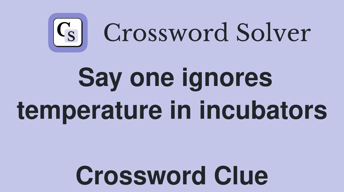 Say one ignores temperature in incubators  Crossword Clue
