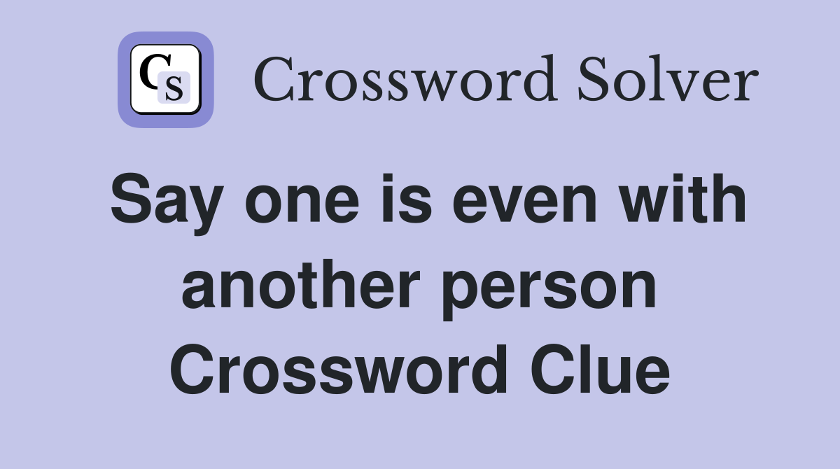 Say one is even with another person Crossword Clue