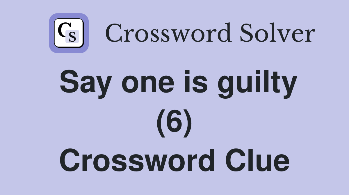 Say one is guilty (6) Crossword Clue