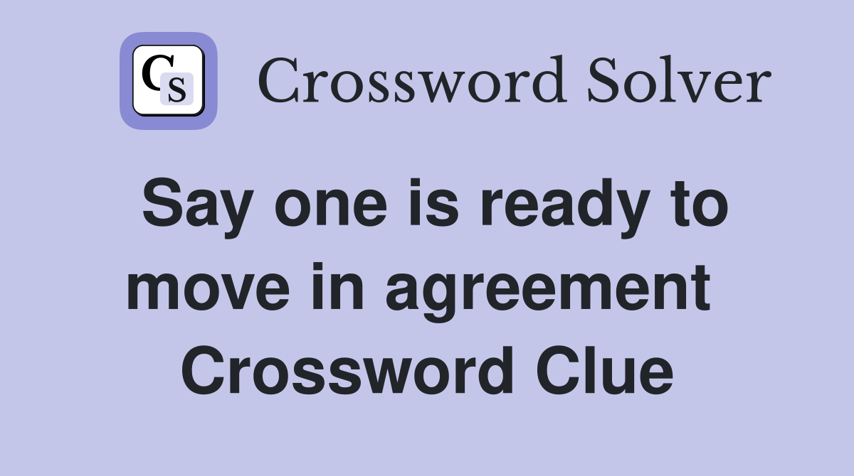 Say one is ready to move in agreement  Crossword Clue