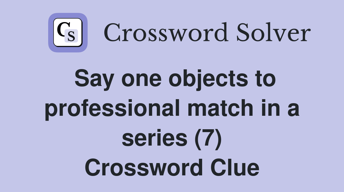 Say one objects to professional match in a series (7) Crossword Clue