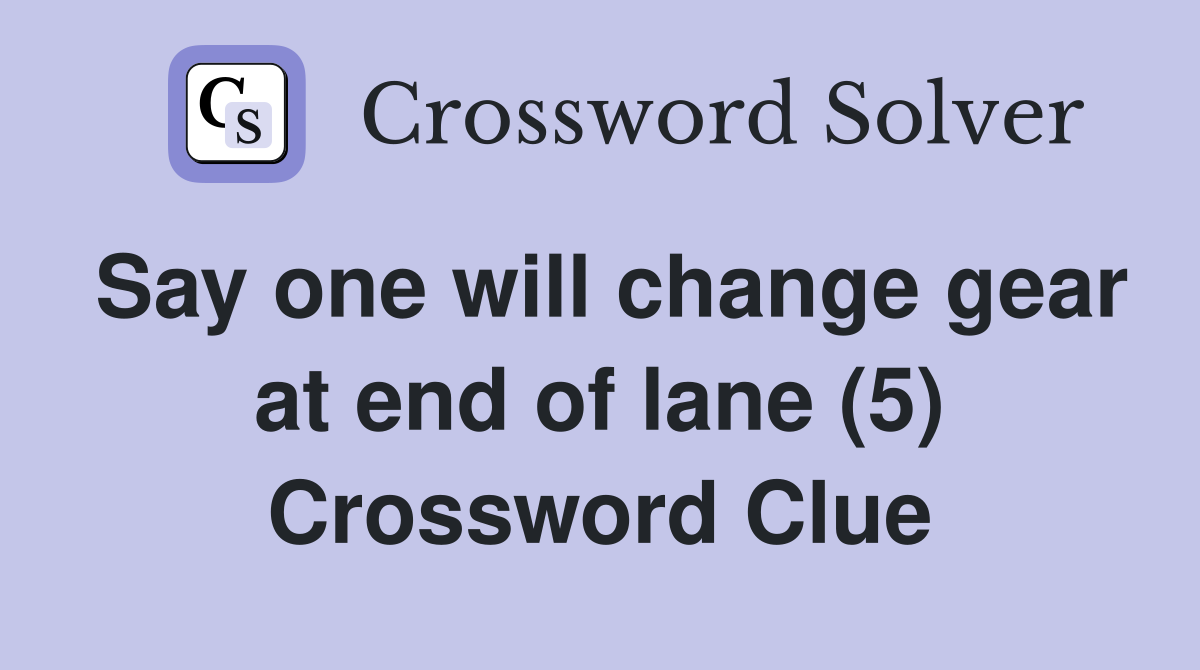 Say one will change gear at end of lane (5) Crossword Clue