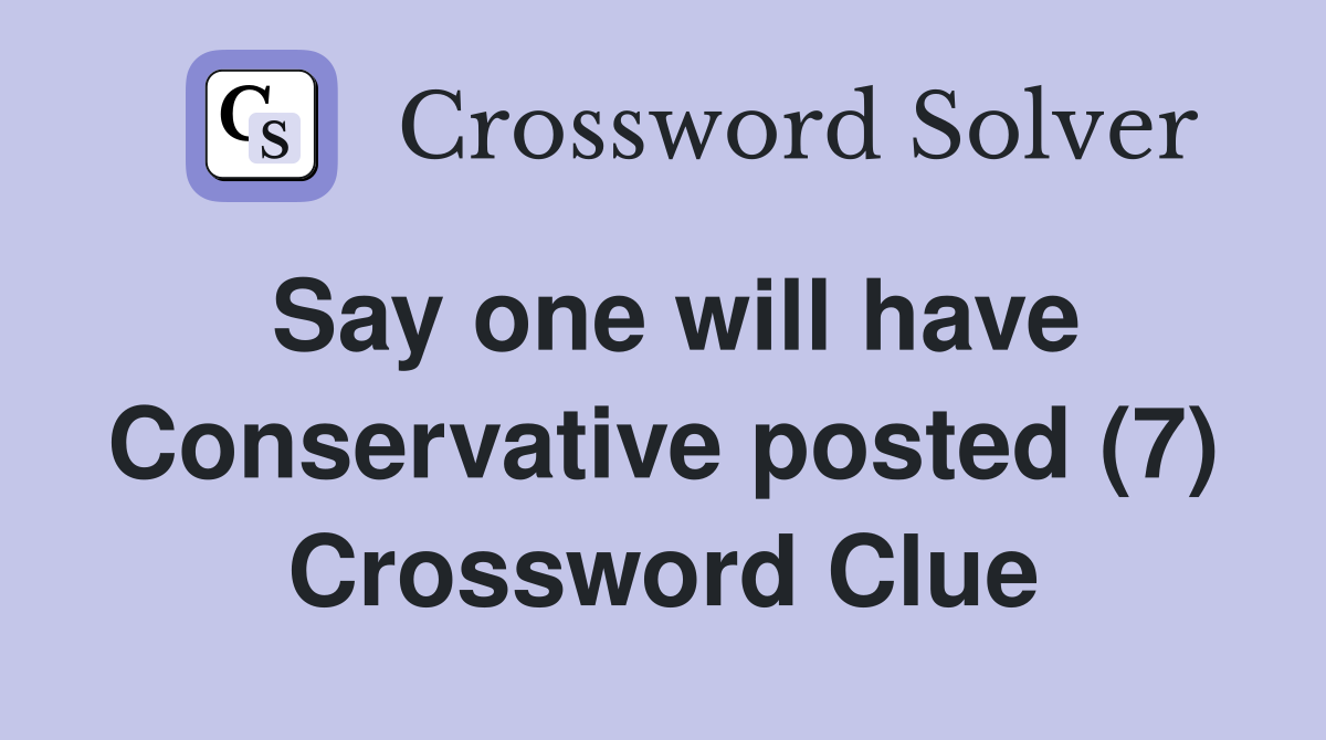Say one will have Conservative posted (7) Crossword Clue