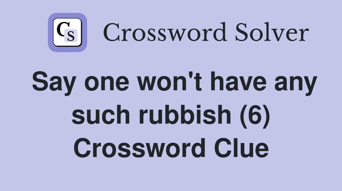 Say one won't have any such rubbish (6) Crossword Clue