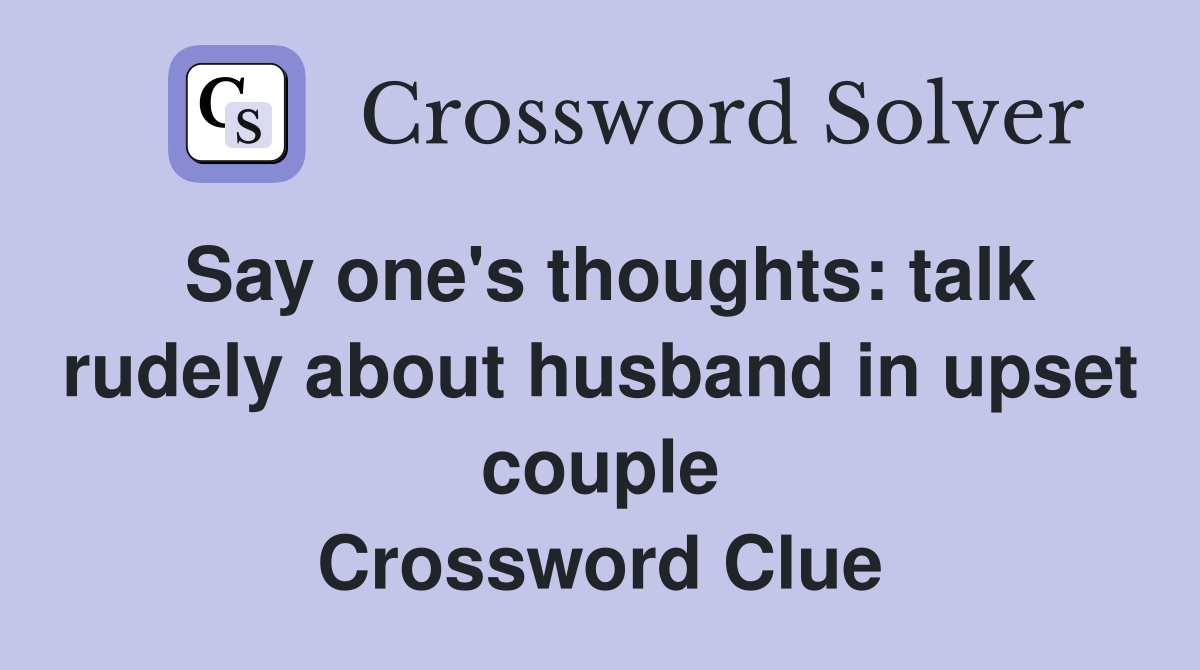 Say one's thoughts: talk rudely about husband in upset couple Crossword Clue