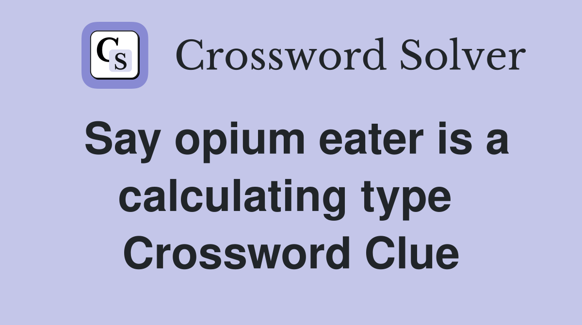 Say opium eater is a calculating type  Crossword Clue