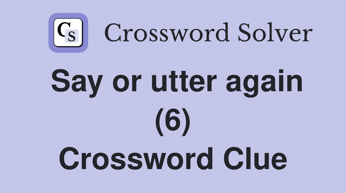 Say or utter again (6) Crossword Clue