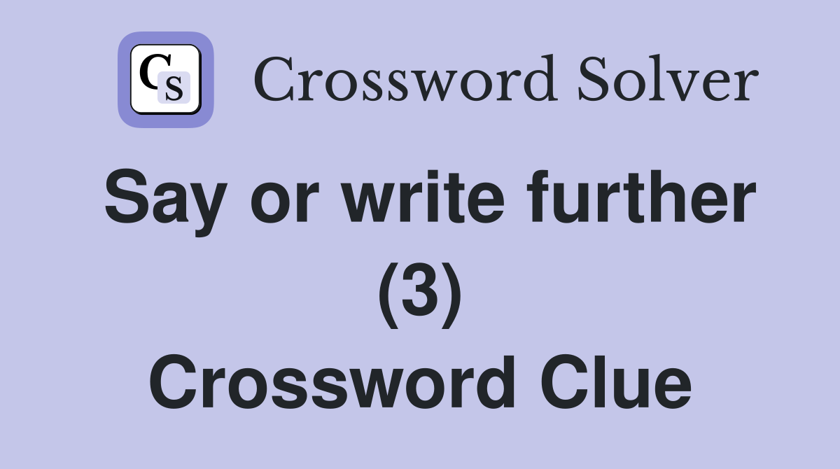 Say or write further (3) Crossword Clue