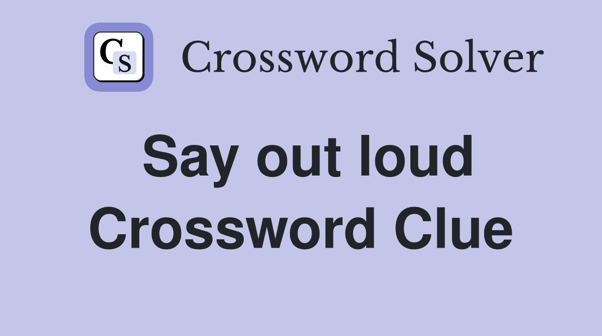 Say out loud Crossword Clue