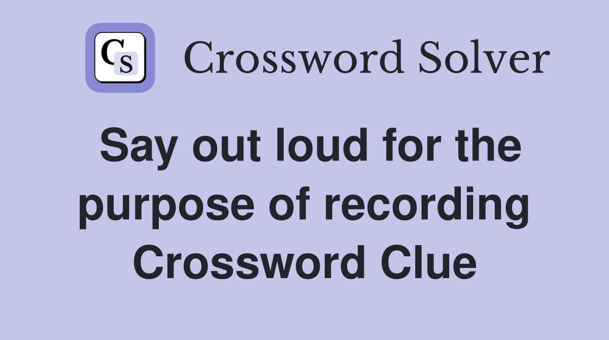 Say out loud for the purpose of recording Crossword Clue