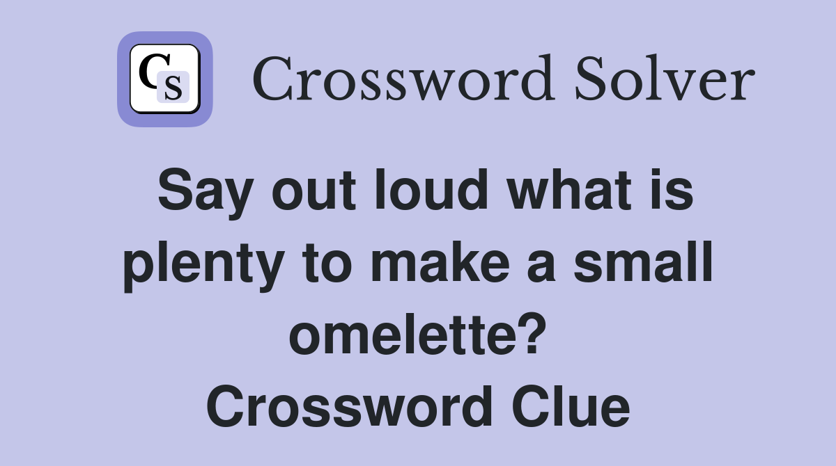 Say out loud what is plenty to make a small omelette? Crossword Clue