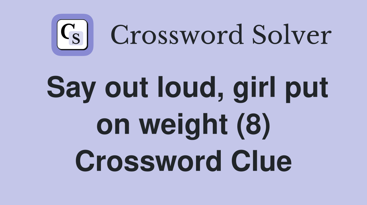 Say out loud, girl put on weight (8) Crossword Clue
