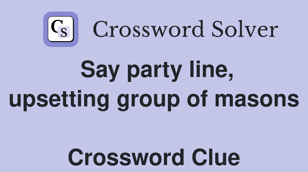 Say party line, upsetting group of masons  Crossword Clue